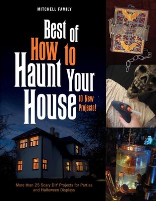 Best of How to Haunt Your House: 10 New Projects: More than 25 Scary DIY Pro...