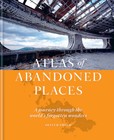 The Atlas of Abandoned Places: A Journey Through the Worlds Forgotten Wonders
