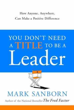 You Don't Need a Title to Be a Leader: - Hardcover, by Sanborn Mark - Very Good