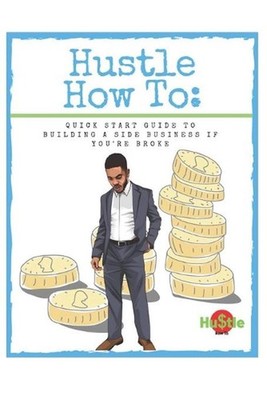 Hustle How To: Quick Start Guide to Building a Side Business If You're Broke by