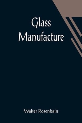 Glass Manufacture by Walter Rosenhain Paperback Book