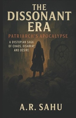 The Dissonant Era: Patriarch's Apocalypse: A Dystopian Saga of Chaos, Disarray,