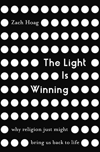 Light Is Winning: Why Religion Just Might Bring Us Back to Life By Zach Hoag