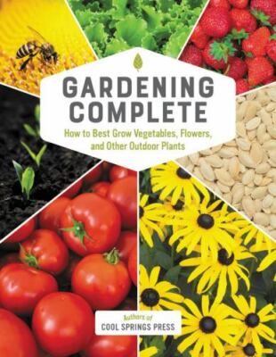 Gardening Complete: How to Best Grow Vegetables, Flowers, and Other Outdoor...