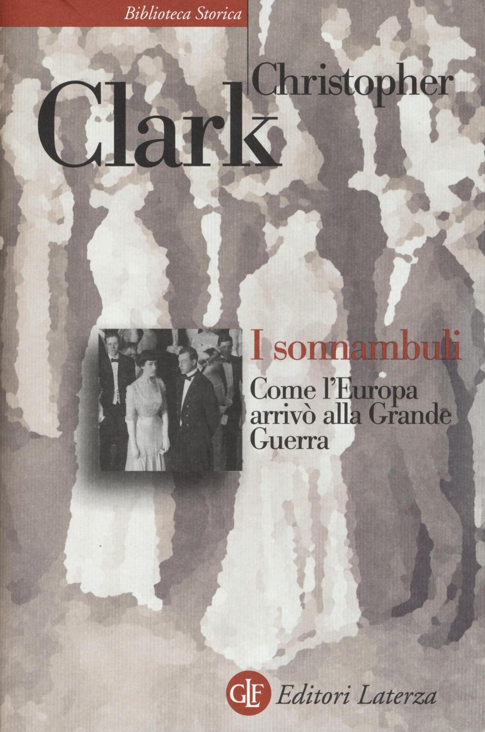 Libri Christopher Clark - I Sonnambuli. Come L'europa Arrivo Alla Grande Guerra