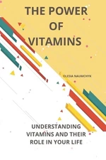 The Power of Vitamins: Understanding Vitamins and Their Role in Your Life by Ole