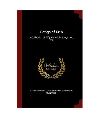 Songs of Erin: A Collection of Fifty Irish Folk Songs: Op. 76, Alfred Perceval G
