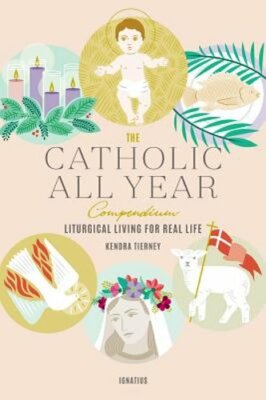 The Catholic All Year Compendium: Liturgical Living for Real Life by Tierney