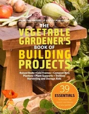 The Vegetable Gardener's Book of Building Projects: 39 Essentials to Increase th