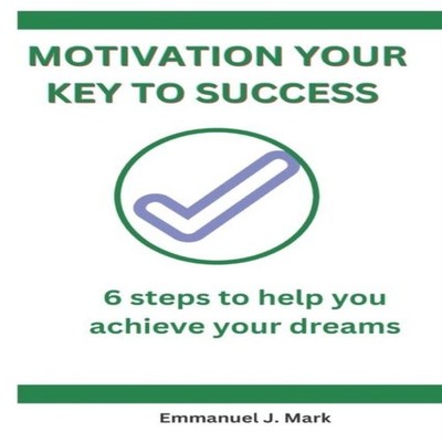 MOTIVATION KEY TO SUCCESS Six Steps to help you achieve your drea