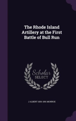 Monroe - Die Rhode Island Artillerie in der ersten Schlacht von Bull Run - - J555z