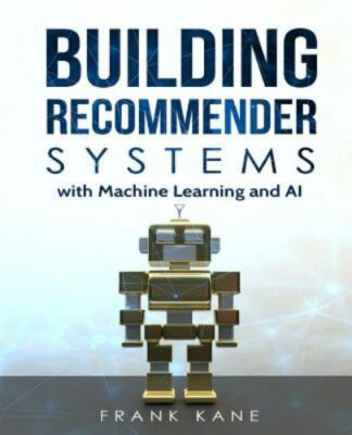 Building Recommender Systems with Machine Learning and AI: Help people...
