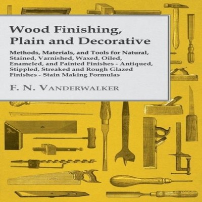 Wood Finishing Plain and Decorative Methods Materials and Tools f