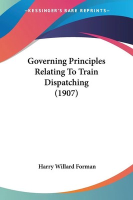 Governing Principles Relating To Train Dispatching (1907) Harry Willard Forman