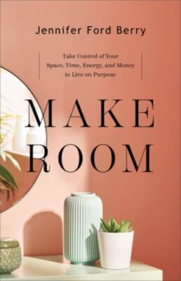 Make Room: Take Control of Your Space, Time, Energy, and Money to Live on Purpos