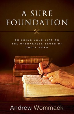A Sure Foundation: Building Your Life on the Unshakable Truth of God s Wor...