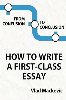 From Confusion to Conclusion. How to Write a First-Class Essay B