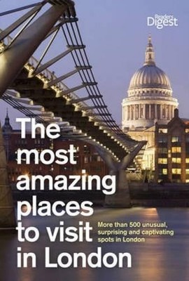 The Most Amazing Places to Visit in London: More Than 400 ... by Reader's Digest