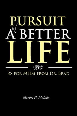 Pursuit of a Better Life: Rx for Mhm from Dr. Brad -  NEW Martha H. Mulin 2013