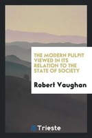 Robert Vaughan | The Modern Pulpit Viewed In Its Relation To The State Of...