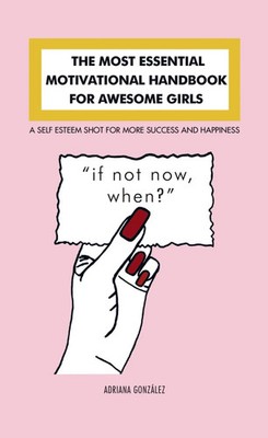 THE MOST ESSENTIAL MOTIVATIONAL HANDBOOK FOR AWESOME GIRLS Adriana González Buch