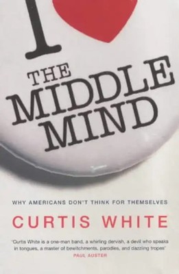 The Middle Mind: Why Americans Don't Think for Themselves - White, Curtis