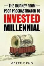 The Journey From Poor Procrastinator to Invested Millennial by Kho, Jeremy