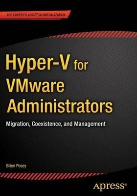 Hyper-V for VMware Administrators: Migration, Coexistence, and Management by Bri