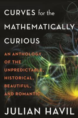 Curves for the Mathematically Curious: An Anthology of the Unpredictable, Histor