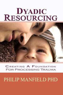 Dyadic Resourcing: Creating a Foundation for Processing Trauma by Manfield: Used