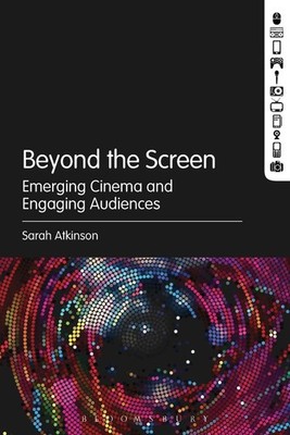 Beyond the Screen: Emerging Cinema and Engaging Audiences by Dr Sarah Atkinson (