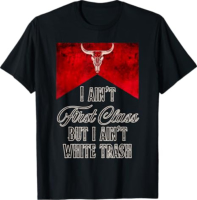 I Ain't First Class But I Ain't White Trash T-Shirt
