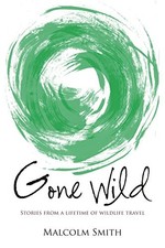 GONE WILD: STORIES FROM A LIFETIME OF WILDLIFE TRAVEL By Malcolm Smith **Mint**