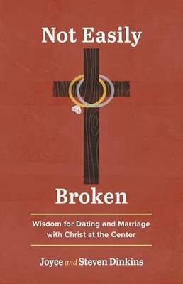 Not Easily Broken: Wisdom for Dating and Marriage with Christ at the Center by