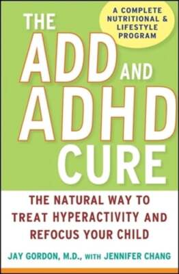 The ADD and ADHD Cure: The Natural Way to Treat Hyperactivity and Refocus Your