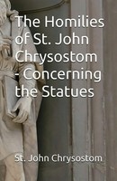 St. John Chrysostom | The Homilies Of St. John Chrysostom - Concerning The...