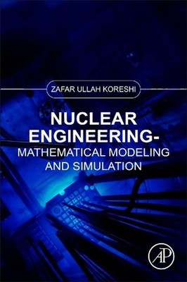 Nuclear Engineering: Mathematical Modeling and Simulation by Zafar Ullah Koreshi