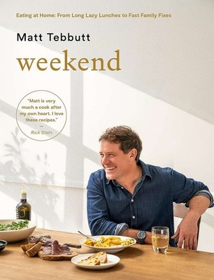 Weekend: Eating at Home: From Long Lazy Lunches to Fast Family Fixes, Matt Tebbu