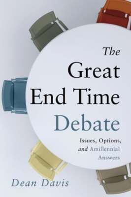 The Great End Time Debate: Issues, Options, and Amillennial Answers by Davis