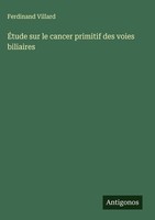 ÉTude Sur Le Cancer Primitif Des Voies Biliaires, Ferdinand Villard