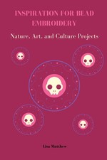 INSPIRATION FOR BEAD EMBROIDERY: Nature Art & Culture Projects Guide