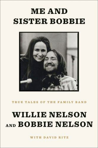 Me and Sister Bobbie : True Tales of the Family Band by Bobbie Nelson, Willie...