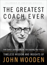 The Greatest Coach Ever: Timeless Wisdom and Insights of John Wooden by Fellowsh