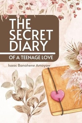 The Secret Diary of a Teenage Love - Paperback NEW ISAAC. BANAHENE 2023-11-23