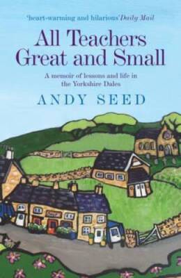All Teachers Great and Small: A Memoir of Lessons and Life in the Yorkshi - GOOD