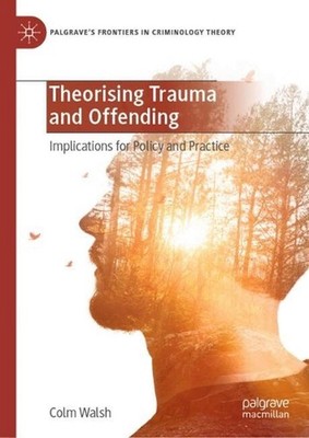 Theorising Trauma and Offending: Implications for Policy and Practice by Colm Wa