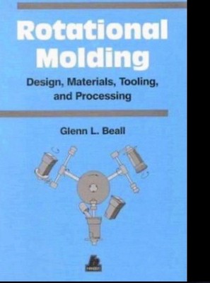 Rotational Molding : Design, Materials, Tooling, and Processing by Glenn...