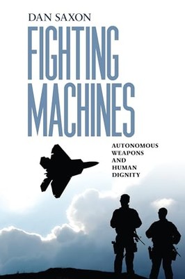 Fighting Machines: Autonomous Weapons and Human Dignity by Dan Saxon NEW