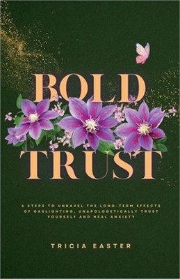 Bold Trust: 6 Steps to Unravel the Long-Term Effects of Gaslighting, Unapologeti