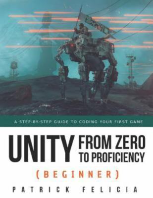 Unity from Zero to Proficiency (Beginner): A Step-by-step guide to coding your 